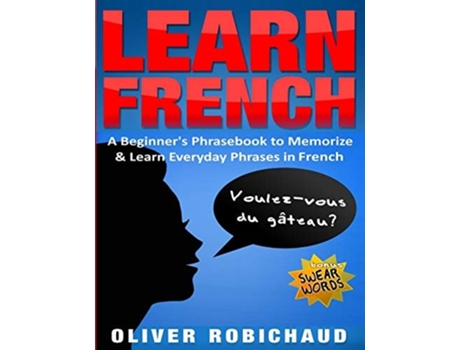 Livro Learn French A Beginners Phrasebook To Memorize Amp Learn Everyday Phrases In French De Oliver Robichaud (inglês)
