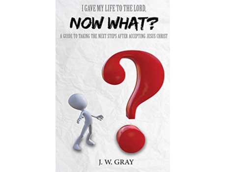 Livro I Gave My Life to the Lord Now What A Guide to Taking the Next Steps After Accepting Jesus Christ de J W GRAY (Inglês)