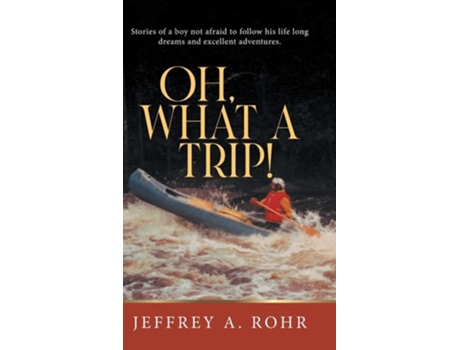 Livro Oh, What a Trip! Stories of a boy not afraid to follow his life long dreams and excellent adventures. de Jeffrey a Rohr (Inglês - Capa Dura)