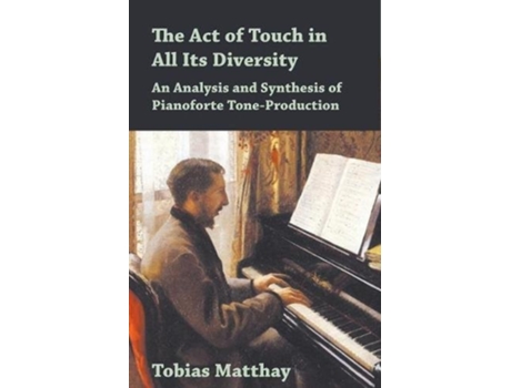 Livro The Act of Touch in All Its Diversity - An Analysis and Synthesis of Pianoforte Tone-Production de Tobias Matthay ( Inglês )