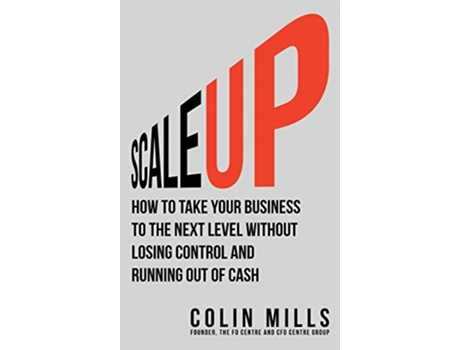 Livro Scale Up How To Take Your Business To The Next Level Without Losing Control And Running Out Of Cash de Mr Colin Mills (Inglês - Capa Dura)