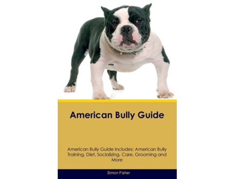Livro American Bully Guide American Bully Guide Includes American Bully Training, Diet, Socializing, Care, Grooming, and More de Simon Fisher (Inglês)