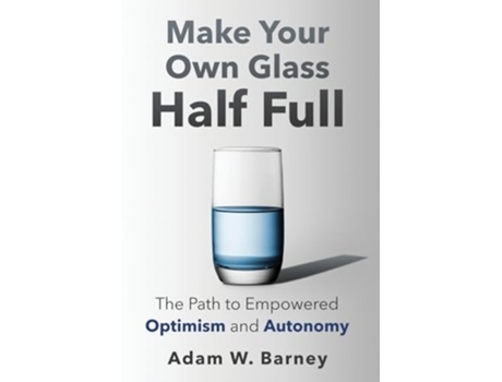 Livro Make Your Own Glass Half Full The Path To Empowered Optimism and Autonomy de Adam W Barney (Inglês - Capa Dura)