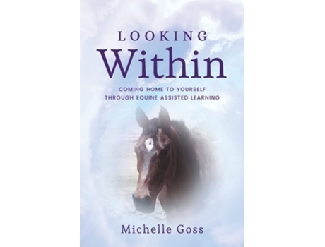 Livro Looking Within Coming Home To Yourself Through Equine Assisted Learning De Michelle Goss (inglês)