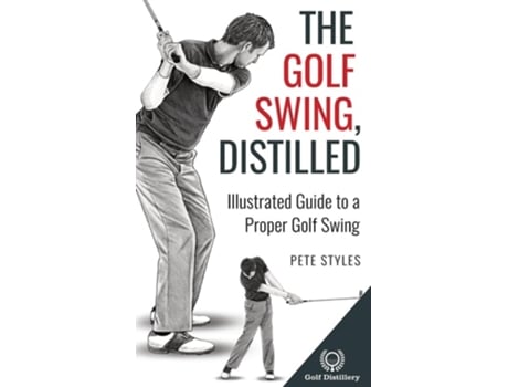 Livro The Golf Swing, Distilled Illustrated Guide to a Proper Golf Swing de Pete Styles (Inglês - Capa Dura)