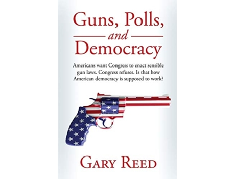 Livro Guns, Polls, And Democracy De Gary Reed (inglês)