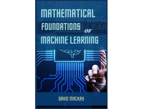 Livro MATHEMATICAL FOUNDATIONS OF MACHINE LEARNING Unveiling the Mathematical Essence of Machine Learning de David MacKay (Inglês)