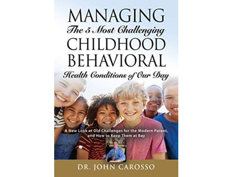 Livro Managing The 5 Most Challenging Childhood Behavioral Health Conditions Of Our Day de Dr John Carosso (Inglês)