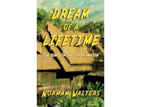 Livro Dream of A Lifetime Ten Years in The Upper Amazon de Norman Walters (Inglês)