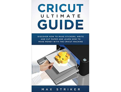 Livro Cricut Ultimate Guide Discover how to make stickers write and cut and learn how to make money with your Cricut Machine de Striker Max (Inglês)