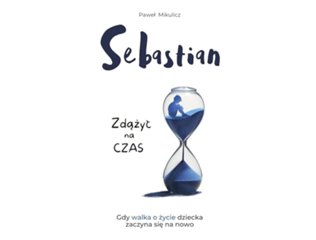 Livro Sebastian Zdazyc na Czas, Opowiesc o Sile Wiary i Milosci Rodziców do Dziecka de Pawel Mikulicz e Limitless Mind Publishing (Polaco)