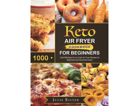 Livro Keto Air Fryer Cookbook For Beginners 1000 Effortless Amp Low-carb Air Fryer Recipes For Beginners And Advanced Users De Julie Rister (inglês)
