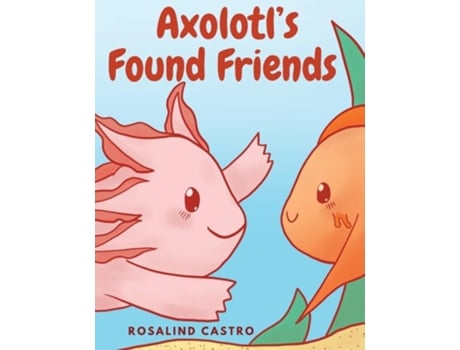Livro Axolotls Found Friends A Childrens Picture Book Story About an Axolotl Learning Kindness and Connection de Rosalind Castro (Inglês - Capa Dura)