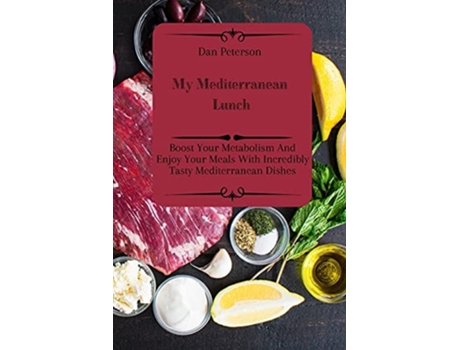 Livro My Mediterranean Lunch Boost Your Metabolism And Enjoy Your Meals With Incredibly Tasty Mediterranean Dishes De Dan Peterson (inglês)