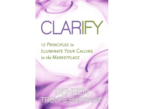 Livro CLARIFY 12 Principles to Illuminate Your Calling to the Marketplace de Deneen TroupeBuitrago (Inglês)