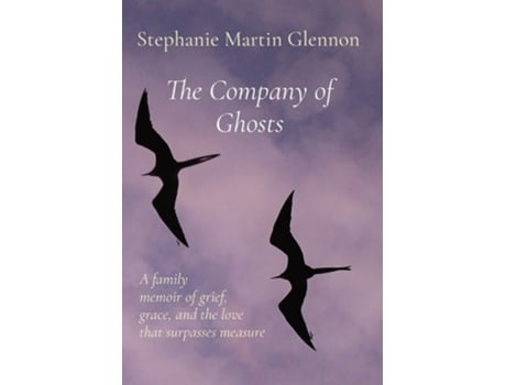 Livro The Company Of Ghosts A Family Memoir Of Grief, Grace, And The Love That Surpasses Measure De Stephanie Martin Glennon (inglês - Capa Dura)