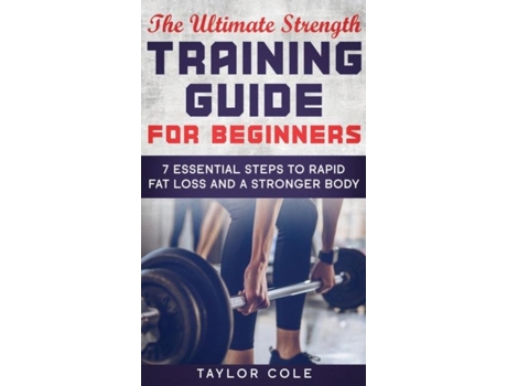 Livro The Ultimate Strength Training Guide For Beginners 7 Essential Steps To Rapid Fat Loss And A Stronger Body De Taylor Cole (inglês)