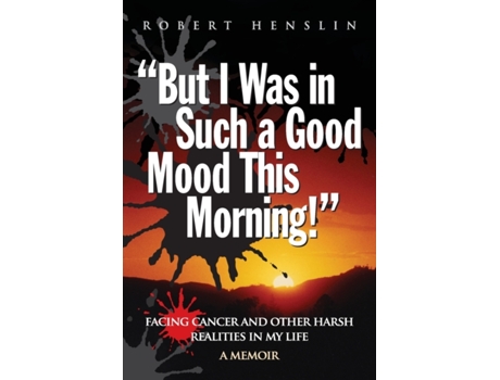 Livro 'But I Was in Such a Good Mood This Morning': Facing Cancer and Other Harsh Realities in My Life Mr. Robert A. Henslin (Inglês)