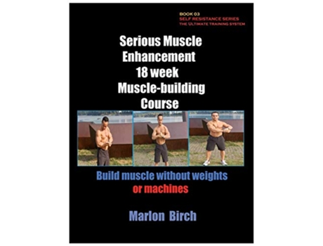 Livro Serious Muscle Enhancement 18 week Muscle building course Self Resistance de Marlon Birch (Inglês)