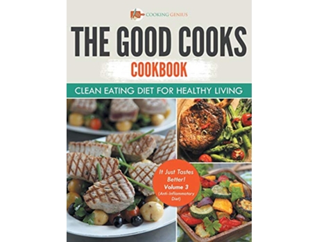 Livro The Good Cooks Cookbook Clean Eating Diet For Healthy Living It Just Tastes Better Volume 3 AntiInflammatory Diet de Cooking Genius (Inglês)