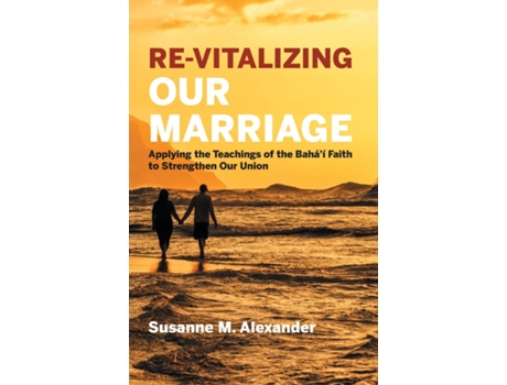 Livro Re-vitalizing Our Marriage Applying The Teachings Of The Baháí Faith To Strengthen Our Union De Alexander, Susanne M Et Al. (inglês)