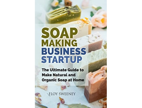 Livro Soap Making Business Startup The Ultimate Guide to Make Natural and Organic Soap at Home de Floy Sweeney (Inglês)