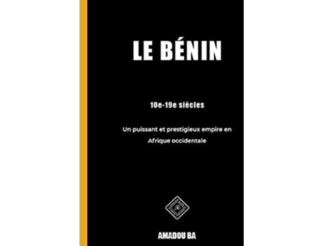 Livro Le Bénin 10e19e siècles Un puissant et prestigieux empire en Afrique de lOuest French Edition de Amadou Ba (Francês)