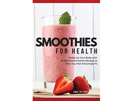 Livro Smoothies for Health Shake Up Your Body with 82 Alkaline Smoothie Recipes to Help You Feel Amazingly Fit 2022 de Jamie The Fork (Inglês)