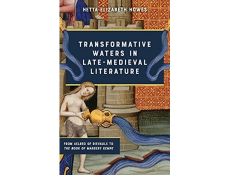 Livro Transformative Waters in LateMedieval Literature From Aelred of Rievaulx to The Book of Margery Kempe de Hetta Elizabeth Howes (Inglês)