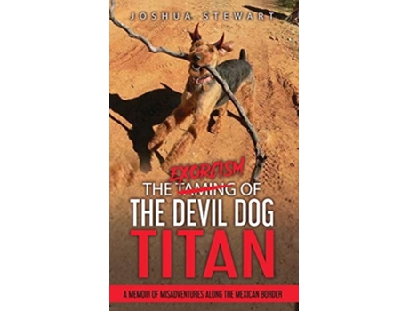 Livro The Taming Of The Devil Dog - Titan A Memoir Of Misadventures Along The Mexican Border De Joshua Allan Stewart (inglês - Capa Dura)