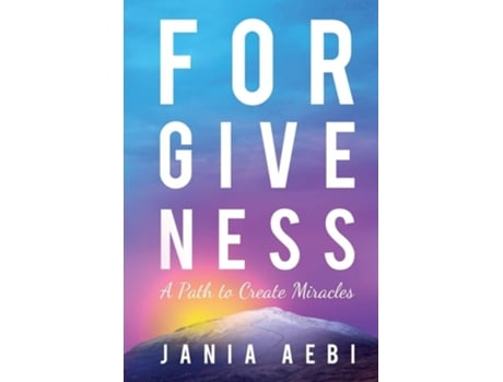 Livro Forgiveness A Path To Create Miracles De Jania Aebi (inglês)