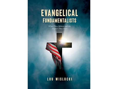 Livro Evangelical Fundamentalists What They Believe And The Impact They Have De Lou Wislocki (inglês - Capa Dura)