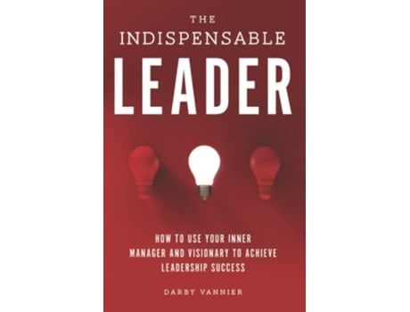 Livro The Indispensable Leader How To Use Your Inner Manager And Visionary To Achieve Leadership Success De Darby Vannier (inglês)