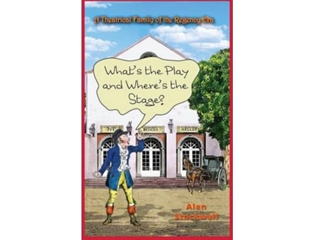 Livro WHATS THE PLAY AND WHERES THE STAGE A Theatrical Family of the Regency Era de Alan Stockwell (Inglês)