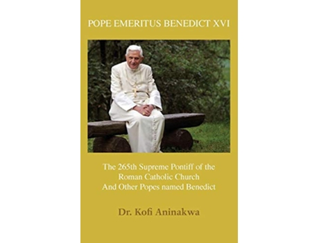 Livro Pope Emeritus Benedict XVI The 265th Supreme Pontiff of the Roman Catholic Church And Other Popes named Benedict de Dr Kofi Aninakwa (Inglês)