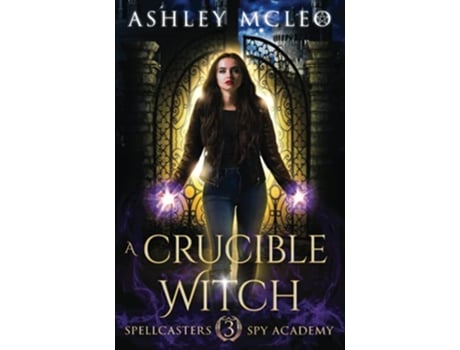 Livro A Crucible Witch A Supernatural Spy Academy Series Spellcasters Spy Academy de Ashley McLeo Magic of Arcana (Inglês)