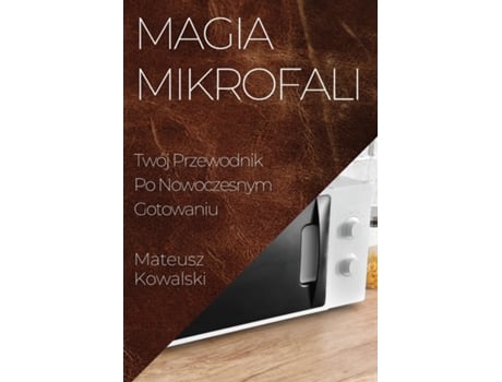 Livro Magia Mikrofali Twój Przewodnik Po Nowoczesnym Gotowaniu de Mateusz Kowalski (Inglês)