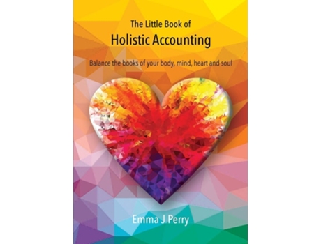 Livro The Little Book Of Holistic Accounting Balance The Books Of Your Body, Mind, Heart And Soul De Emma J Perry (inglês)