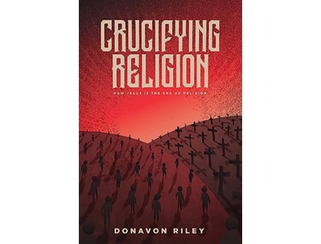 Livro Crucifying Religion How Jesus is the End of Religion de Donavon Riley (Inglês)