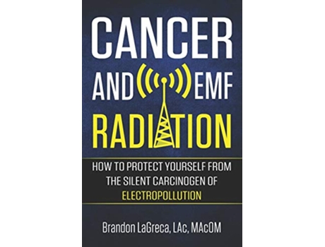 Livro Cancer and EMF Radiation How to Protect Yourself from the Silent Carcinogen of Electropollution de Brandon LaGreca (Inglês)