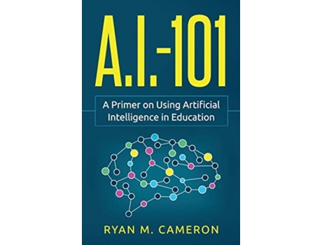Livro A.I. - 101: A Primer on Using Artificial Intelligence in Education Ryan M. Cameron (Inglês)