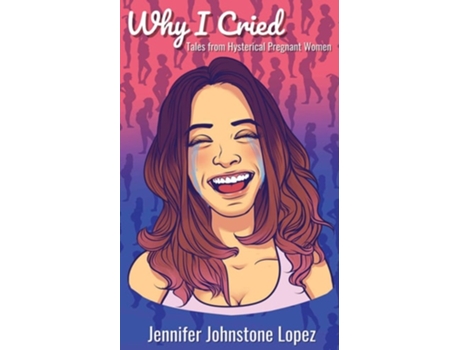 Livro Why I Cried Tales From Hysterical Pregnant Women De Jennifer Johnstone Lopez (inglês)