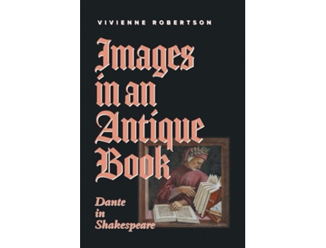 Livro Images In An Antique Book Dante In Shakespeare De Vivienne Robertson (inglês)