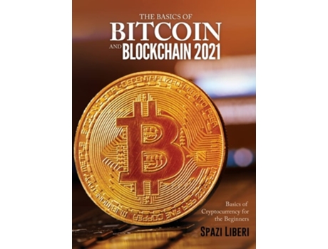 Livro The Basics Of Bitcoin And Blockchain 2021 Basics Of Cryptocurrency For The Beginners De Spazi Liberi (inglês - Capa Dura)