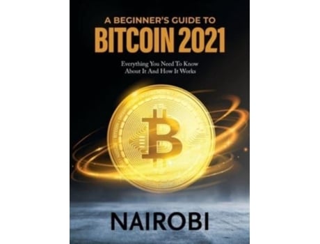 Livro A Beginners Guide To Bitcoin 2021 Everything You Need To Know About It And How It Works De Nairobi (inglês)