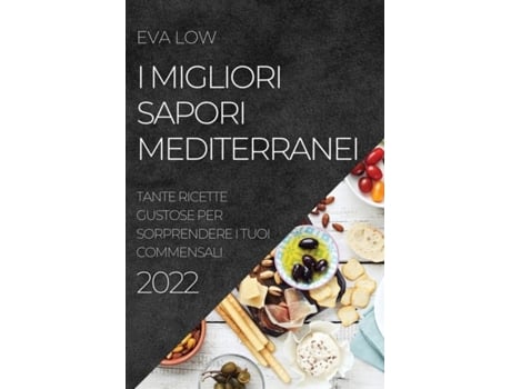 Livro I Migliori Sapori Mediterranei 2022 Tante Ricette Gustose Per Sorprendere I Tuoi Commensali De Eva Low (inglês)