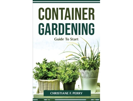 Livro Container Gardening Guide To Start De Christiane F Perry (inglês)