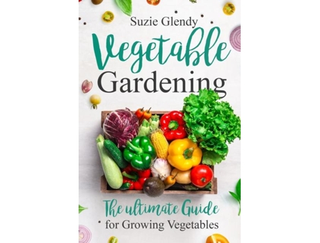 Livro Vegetable Gardening The Ultimate Guide For Growing Vegetables De Suzie Glendy (inglês)