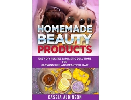 Livro Homemade Beauty Products Easy Diy Recipes Amp Holistic Solutions For Glowing Skin And Beautiful Hair De Cassia Albinson (inglês)