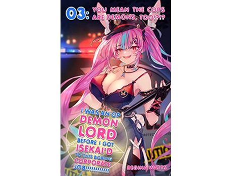 Livro I Was An OP Demon Lord Before I Got Isekaid To This Boring Corporate Job Episode 3 You Mean The Cops Are Demons Too de Regina Watts (Inglês)